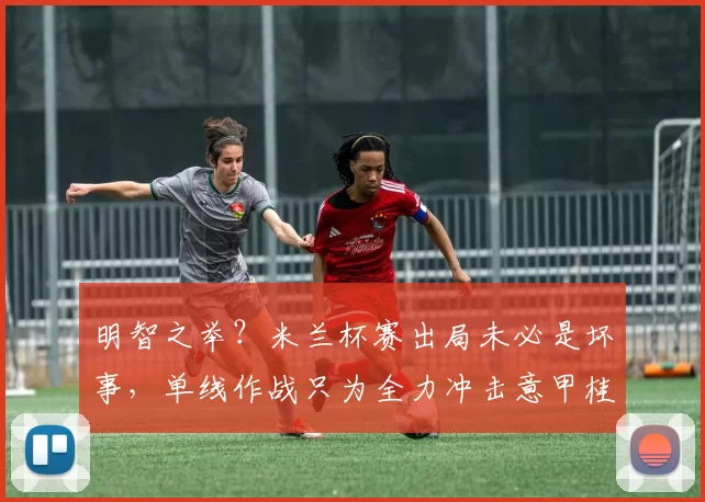 明智之举？米兰杯赛出局未必是坏事，单线作战只为全力冲击意甲桂冠