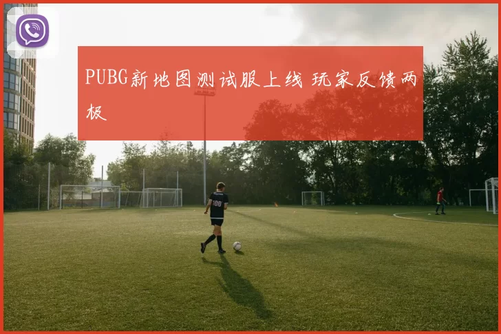 PUBG新地图测试服上线 玩家反馈两极