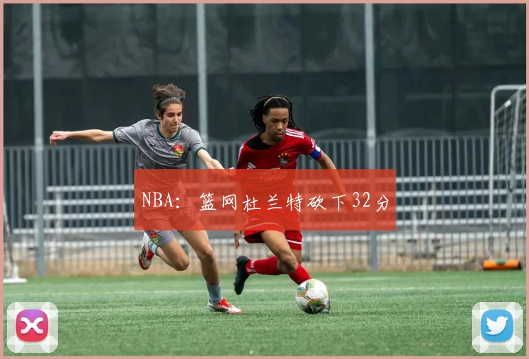 NBA：篮网杜兰特砍下32分