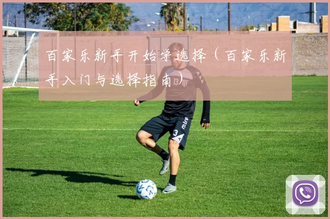 百家乐新手开始学选择（百家乐新手入门与选择指南）