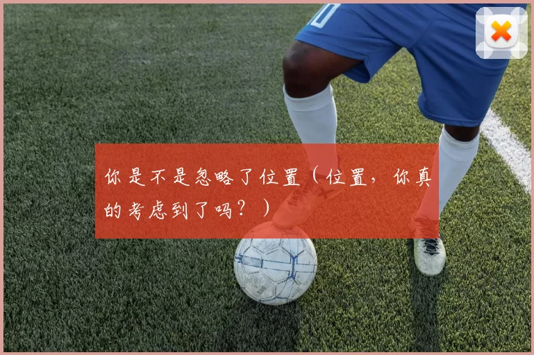 你是不是忽略了位置（位置，你真的考虑到了吗？）