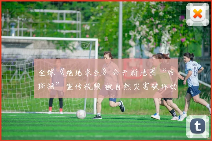 全球《绝地求生》公开新地图“帝斯顿”宣传视频 被自然灾害破坏的都市