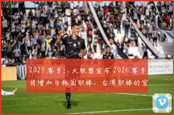 2025 赛季：大联盟宣布 2026 赛季将增加与韩国职棒、台湾职棒的官方对抗赛场次