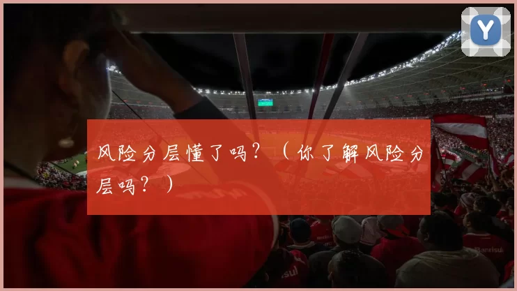 风险分层懂了吗？（你了解风险分层吗？）