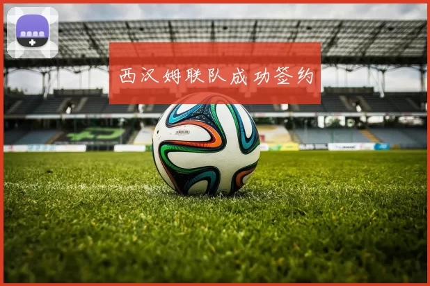 西汉姆联队成功签约