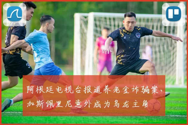 阿根廷电视台报道养老金诈骗案，加斯佩里尼意外成为乌龙主角