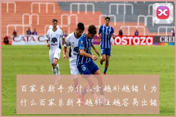 百家乐新手为什么会越补越错（为什么百家乐新手越补注越容易出错）